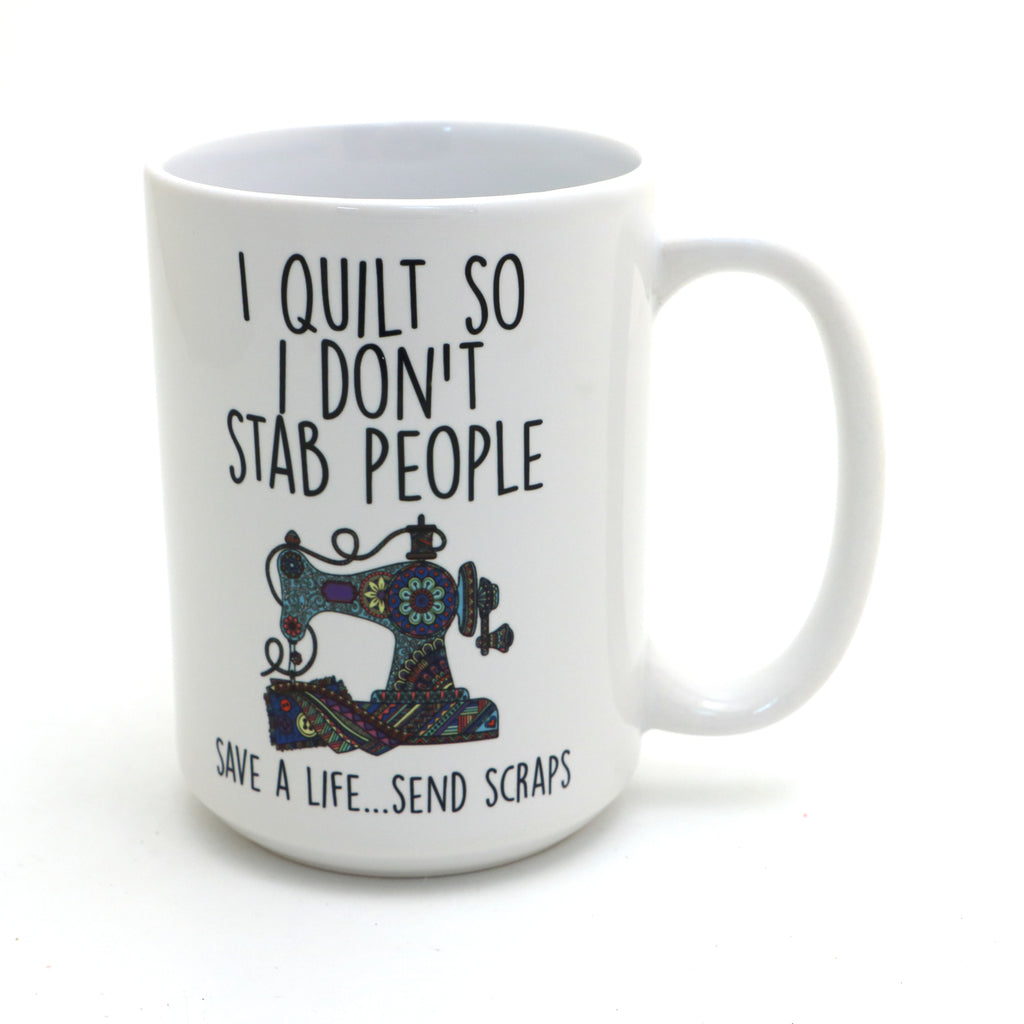 15 oz. I Quilt so I don't stab people mug, funny gift for quilters, quilting mug