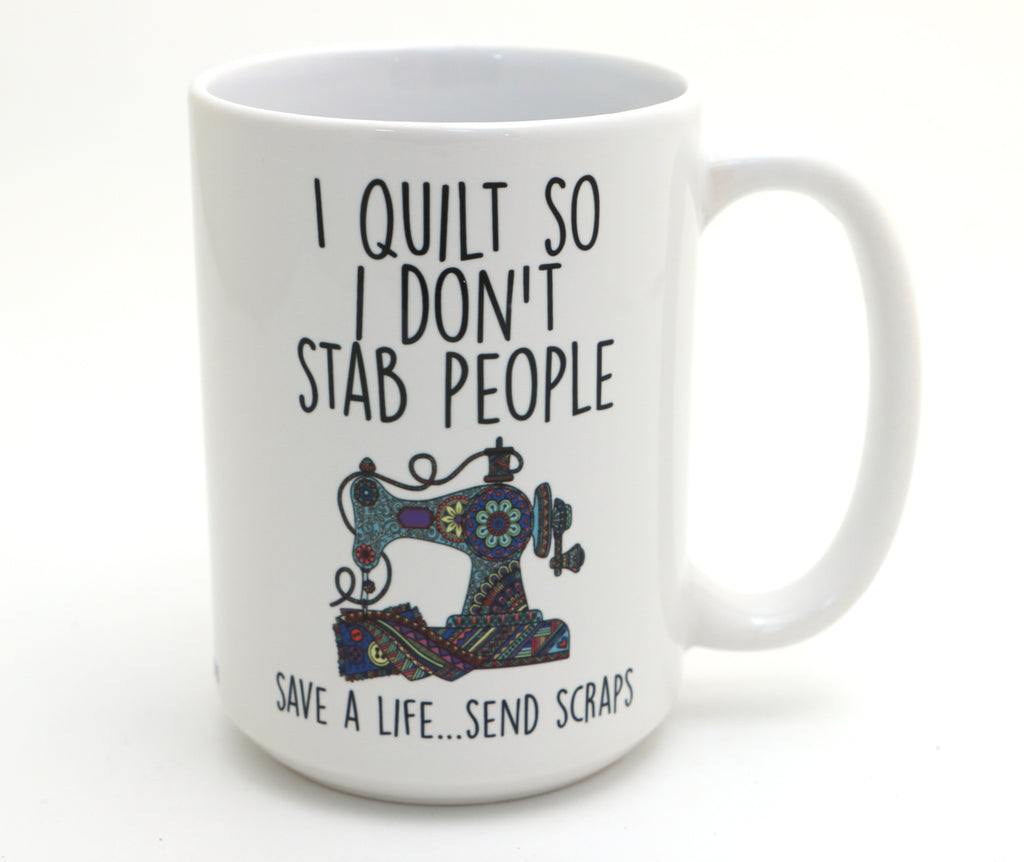 15 oz. I Quilt so I don't stab people mug, funny gift for quilters, quilting mug