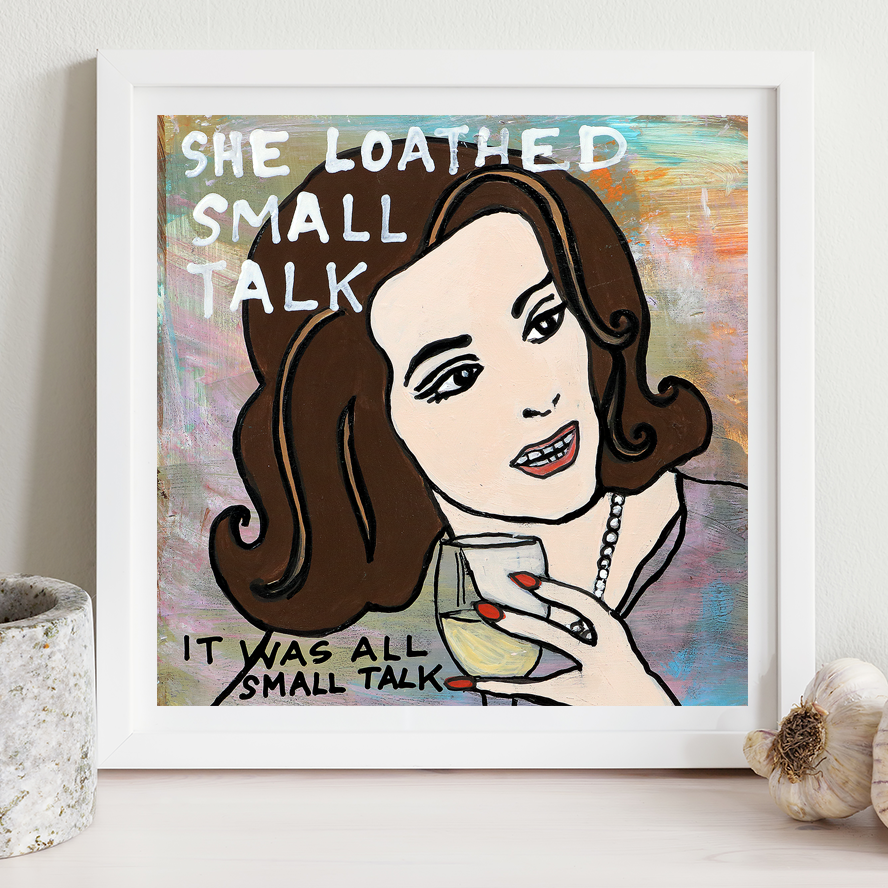 This is an unframed print of my original artwork. It reads:
SHE LOATHED SMALL TALK
IT WAS ALL SMALL